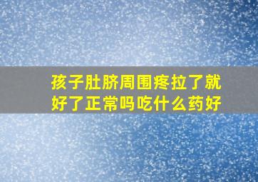 孩子肚脐周围疼拉了就好了正常吗吃什么药好