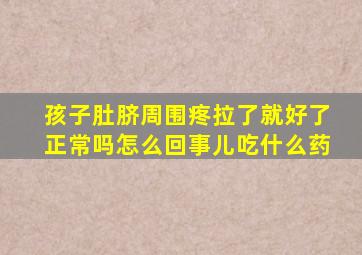 孩子肚脐周围疼拉了就好了正常吗怎么回事儿吃什么药