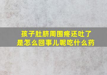 孩子肚脐周围疼还吐了是怎么回事儿呢吃什么药