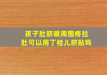 孩子肚脐眼周围疼拉肚可以用丁桂儿脐贴吗