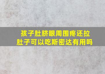 孩子肚脐眼周围疼还拉肚子可以吃斯密达有用吗