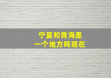 宁夏和青海是一个地方吗现在