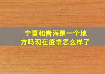 宁夏和青海是一个地方吗现在疫情怎么样了