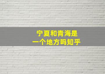 宁夏和青海是一个地方吗知乎