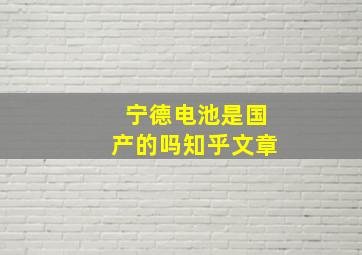 宁德电池是国产的吗知乎文章