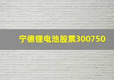 宁德锂电池股票300750