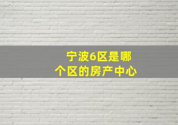 宁波6区是哪个区的房产中心