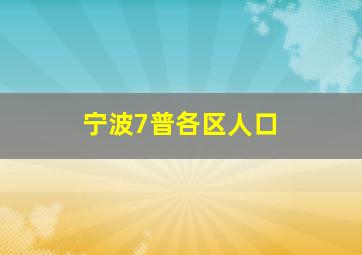 宁波7普各区人口