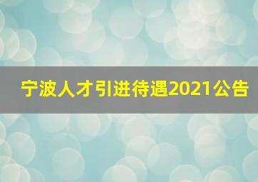 宁波人才引进待遇2021公告