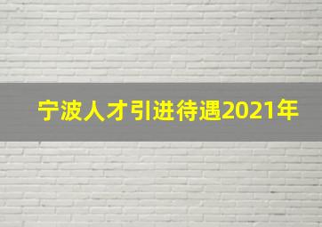 宁波人才引进待遇2021年