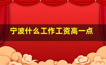 宁波什么工作工资高一点