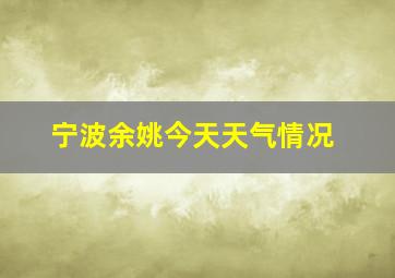 宁波余姚今天天气情况