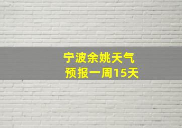 宁波余姚天气预报一周15天