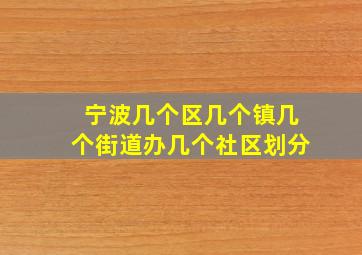 宁波几个区几个镇几个街道办几个社区划分