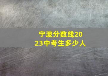 宁波分数线2023中考生多少人