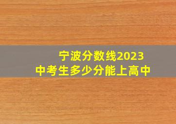 宁波分数线2023中考生多少分能上高中