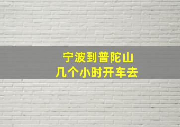 宁波到普陀山几个小时开车去