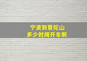 宁波到普陀山多少时间开车啊