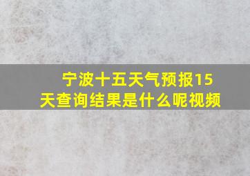 宁波十五天气预报15天查询结果是什么呢视频