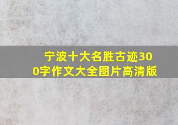 宁波十大名胜古迹300字作文大全图片高清版