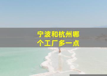 宁波和杭州哪个工厂多一点