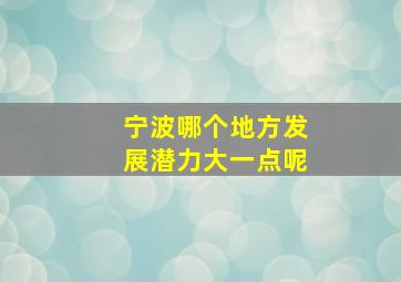 宁波哪个地方发展潜力大一点呢