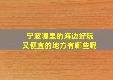 宁波哪里的海边好玩又便宜的地方有哪些呢