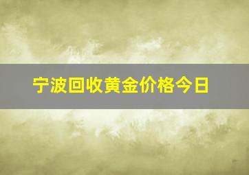 宁波回收黄金价格今日