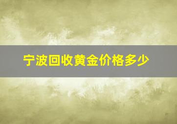 宁波回收黄金价格多少