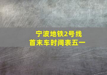 宁波地铁2号线首末车时间表五一