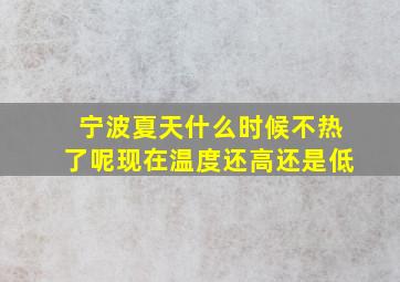 宁波夏天什么时候不热了呢现在温度还高还是低