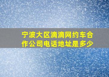 宁波大区滴滴网约车合作公司电话地址是多少