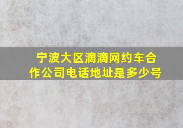 宁波大区滴滴网约车合作公司电话地址是多少号