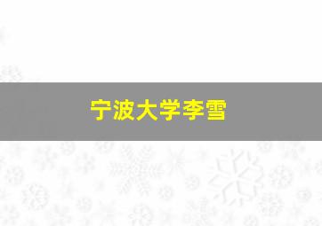 宁波大学李雪