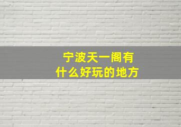 宁波天一阁有什么好玩的地方