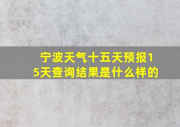 宁波天气十五天预报15天查询结果是什么样的