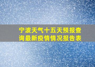 宁波天气十五天预报查询最新疫情情况报告表