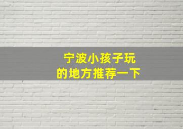 宁波小孩子玩的地方推荐一下