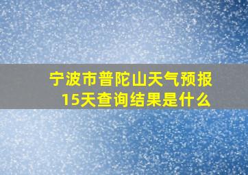 宁波市普陀山天气预报15天查询结果是什么