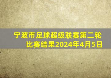 宁波市足球超级联赛第二轮比赛结果2024年4月5日