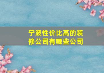 宁波性价比高的装修公司有哪些公司