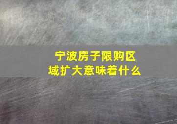 宁波房子限购区域扩大意味着什么