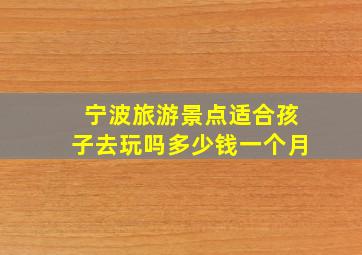 宁波旅游景点适合孩子去玩吗多少钱一个月