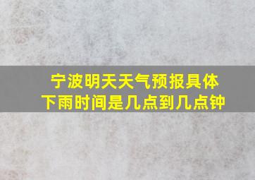 宁波明天天气预报具体下雨时间是几点到几点钟