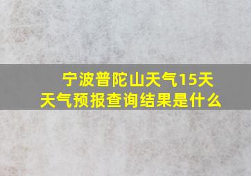 宁波普陀山天气15天天气预报查询结果是什么