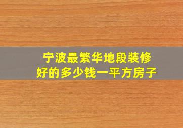 宁波最繁华地段装修好的多少钱一平方房子