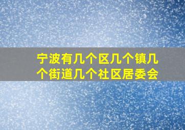 宁波有几个区几个镇几个街道几个社区居委会