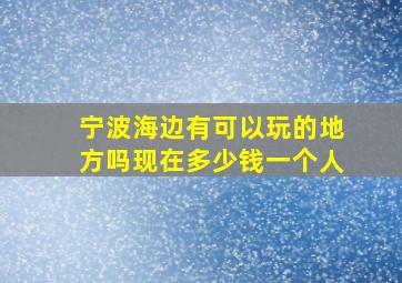 宁波海边有可以玩的地方吗现在多少钱一个人