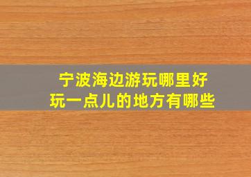 宁波海边游玩哪里好玩一点儿的地方有哪些