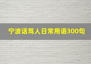 宁波话骂人日常用语300句